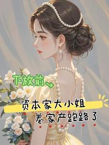 下放前资本家大小姐卷家产跑路了短剧