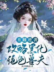 丑雌逆袭攻略黑化绝色兽夫