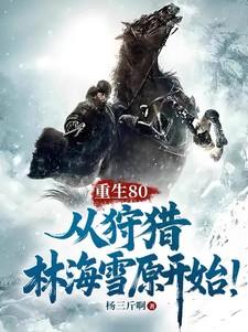 重生80从狩猎林海雪原开始短剧