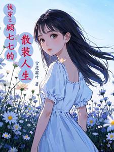 快穿之顾七七的散装人生txt