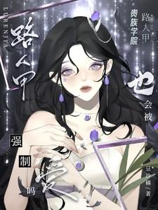 贵族学院路人甲也会被强制爱吗第几章