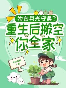 为白月光守身重生后搬空你全家
