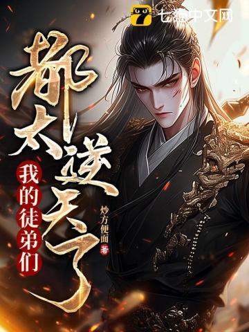 我的徒弟们都太逆天了全文无弹窗大结局