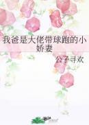 我爸是大佬带球跑的小娇妻小免费阅读