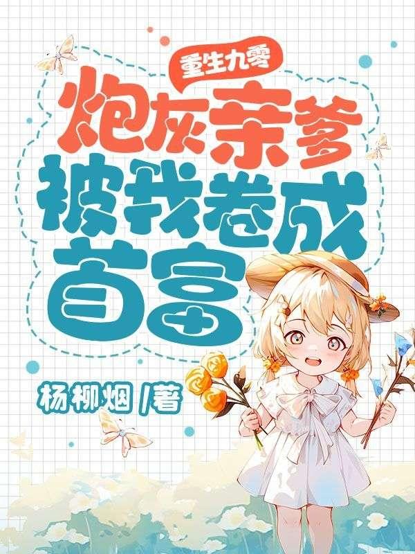 重生九零炮灰亲爹被我卷成首富 书