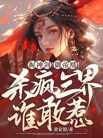 握神剑!御帝凰!杀疯三界谁敢惹? 黄家银