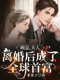顾总夫人离婚后成了全球首富最终结果是什么