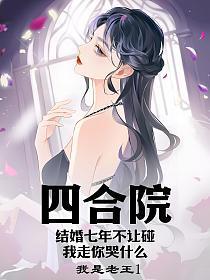 四合院结婚七年不让碰我走你哭什么笔趣阁