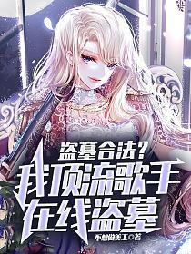 盗墓合法?我顶流歌手在线盗墓(1-248)