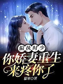 偏执时少你娇妻重生来疼你了未删减版