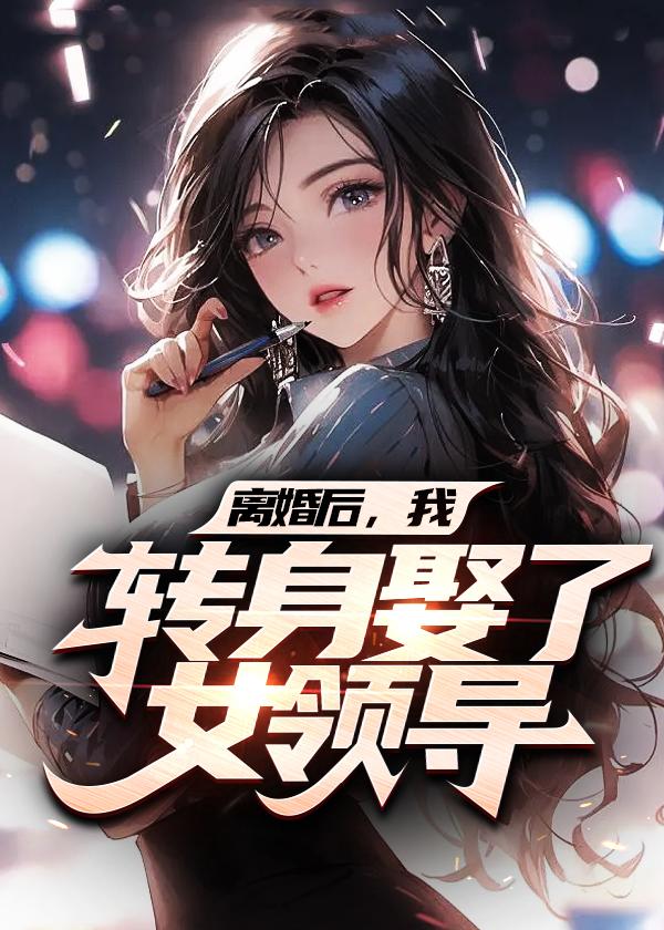 离婚后我转身娶了女领导阅读