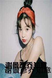 谢景彦乔知意全文免费阅读