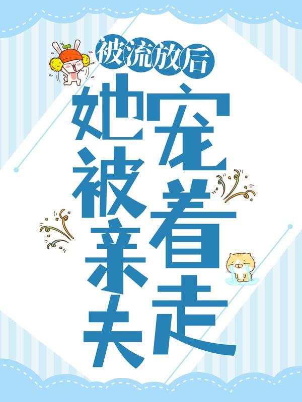 被流放后她被亲夫宠着走了