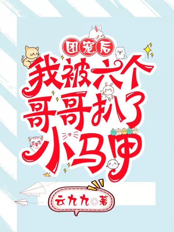 团宠后我被六个哥哥扒了小马甲TXT