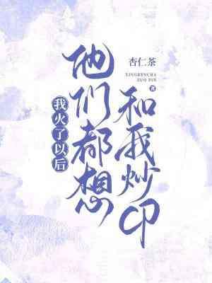 我火了以后他们都想和我炒cp百度txt