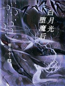 白月光堕魔后明小十免费阅读