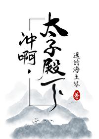 冲啊太子殿下全文免费