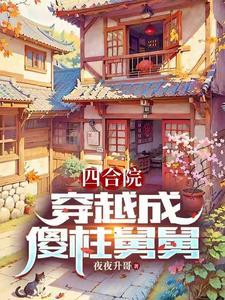 四合院穿越成傻柱舅舅 夜夜升哥