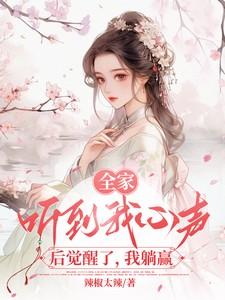 全家听我心声后觉醒了我躺赢 辣椒太辣