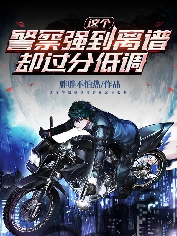 这个警察强到离谱却过分低调txt