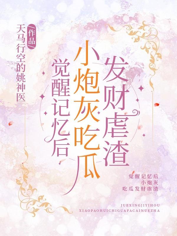 觉醒记忆后小炮灰吃瓜发财虐渣百度