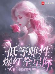 低等雌性爆红全星际txt