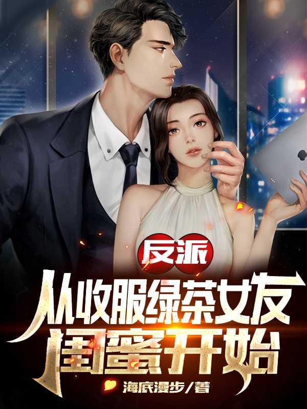 反派从收服绿茶女友闺蜜开始资源