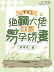 绝嗣大佬爆宠易孕娇妻作者桔味喵
