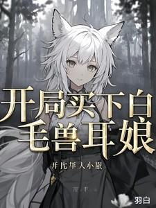 开局买下白毛兽耳娘异界悠闲领主