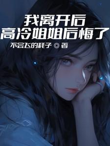 我离开后高冷姐姐后悔了免费阅读