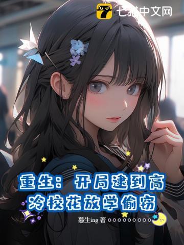 重生开局逮到高冷校花放学偷窃全文txt