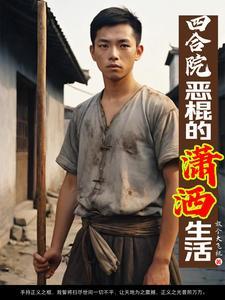 四合院恶棍的潇洒生活(1-442)作者放个大飞机
