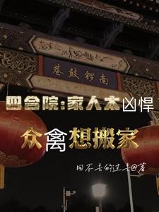 四合院家人太凶悍众禽想搬家 作者回不去的过去