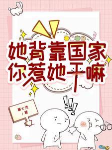 她背靠国家你惹她干嘛的最新章节更新内容