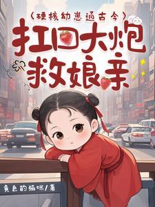 硬核幼崽通古今扛回大炮救娘亲全文